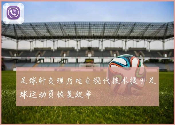 足球针灸理疗结合现代技术提升足球运动员恢复效率
