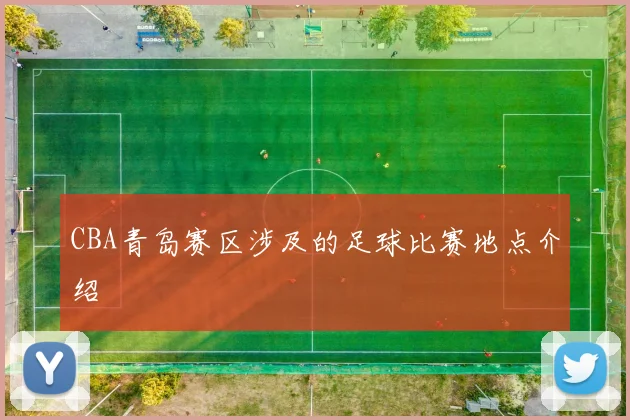CBA青岛赛区涉及的足球比赛地点介绍