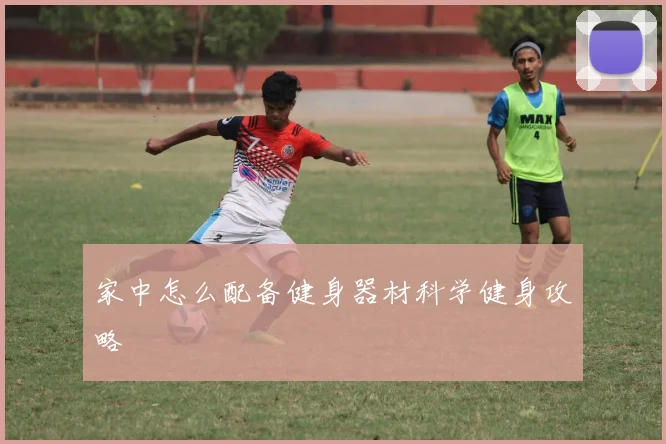 家中怎么配备健身器材科学健身攻略