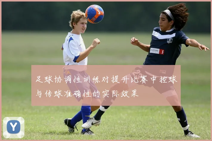 足球协调性训练对提升比赛中控球与传球准确性的实际效果