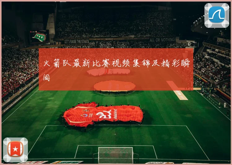 火箭队最新比赛视频集锦及精彩瞬间