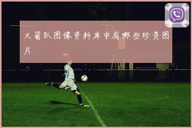 火箭队图像资料库中有哪些珍贵图片