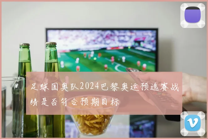 足球国奥队2024巴黎奥运预选赛战绩是否符合预期目标